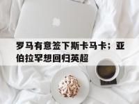 乐鱼体育登录-罗马有意签下斯卡马卡；亚伯拉罕想回归英超的简单介绍